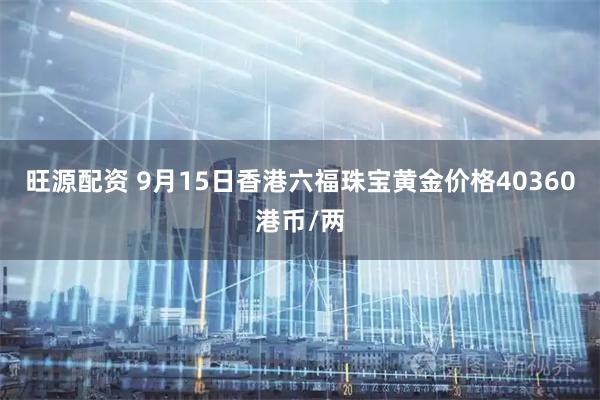 旺源配资 9月15日香港六福珠宝黄金价格40360港币/两