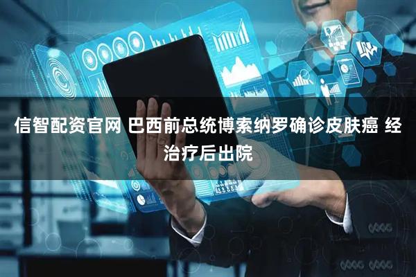 信智配资官网 巴西前总统博索纳罗确诊皮肤癌 经治疗后出院