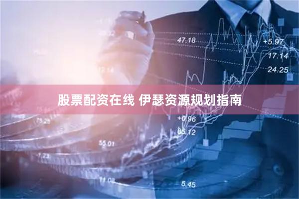 股票配资在线 伊瑟资源规划指南