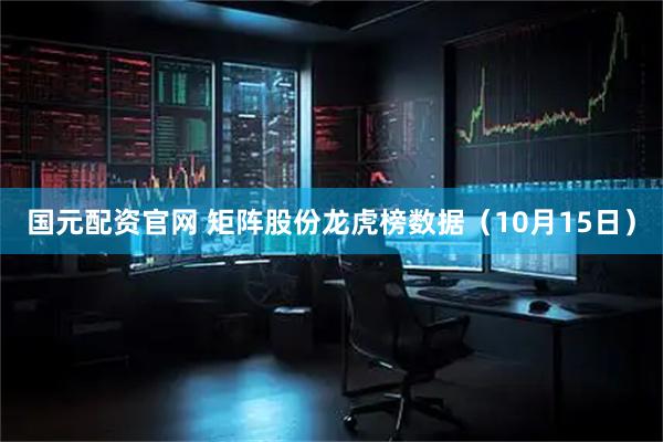 国元配资官网 矩阵股份龙虎榜数据（10月15日）