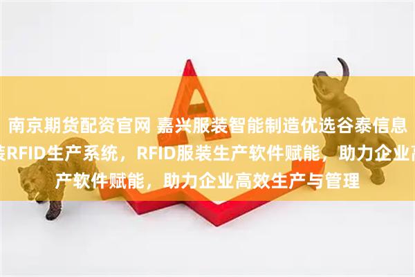 南京期货配资官网 嘉兴服装智能制造优选谷泰信息技术，专注服装RFID生产系统，RFID服装生产软件赋能，助力企业高效生产与管理