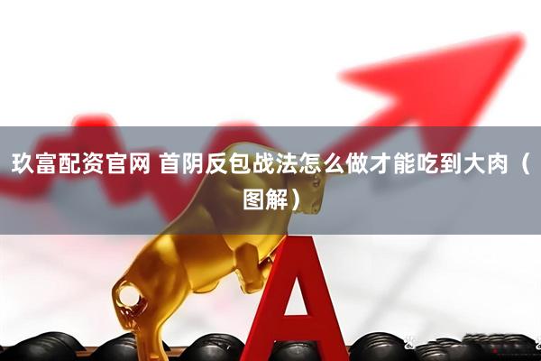 玖富配资官网 首阴反包战法怎么做才能吃到大肉（图解）