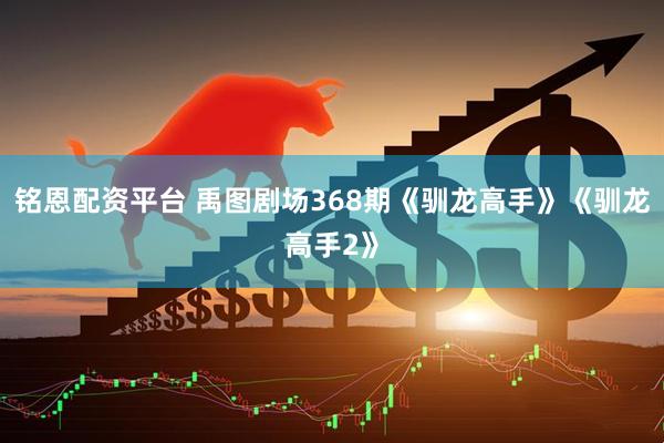 铭恩配资平台 禹图剧场368期《驯龙高手》《驯龙高手2》