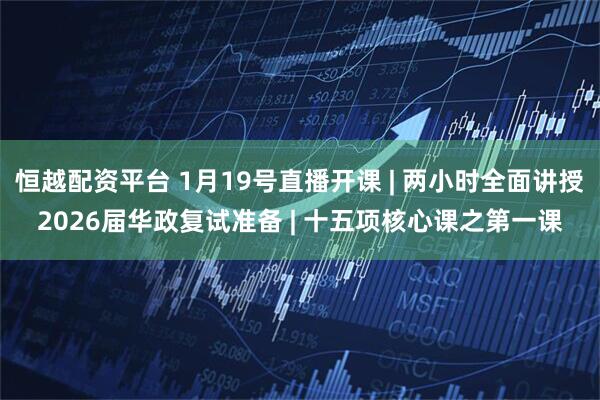 恒越配资平台 1月19号直播开课 | 两小时全面讲授2026届华政复试准备 | 十五项核心课之第一课